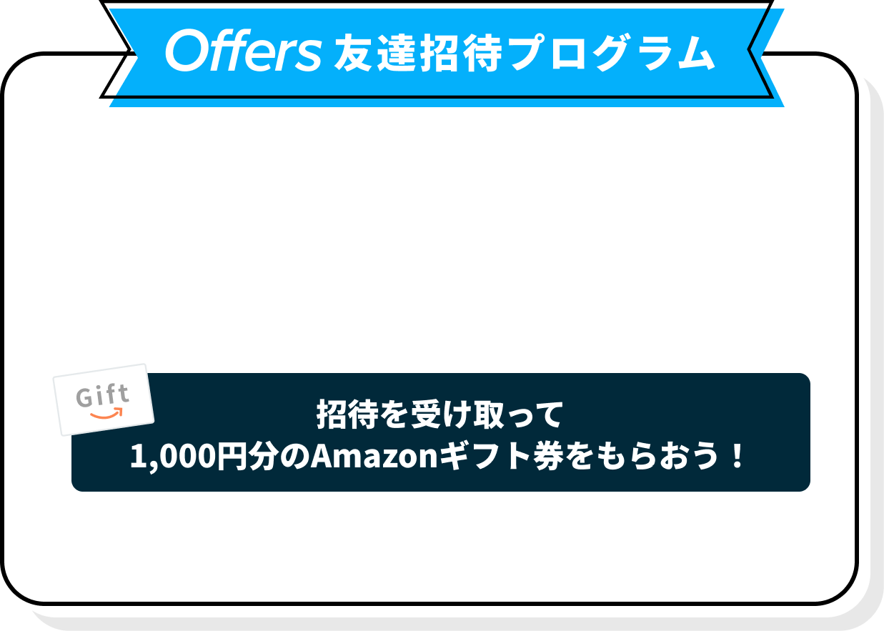 Offers 友達招待プログラム 招待を受け取って1,000円分のAmazonギフト券をもらおう！