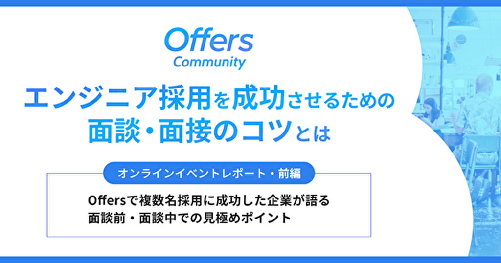 面談中の候補者のリアクションが見極めの最重要ポイント!CTO、COO、VPoEが語る採用手法ー「エンジニア採用の面談のコツ」前編ー