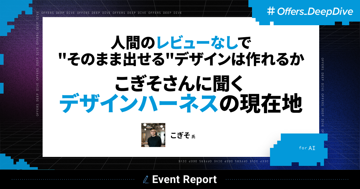 【イベントレポート】人間のレビューなしで"そのまま出せる"デザインは作れるか こぎそさんに聞く デザインハーネスの現在地