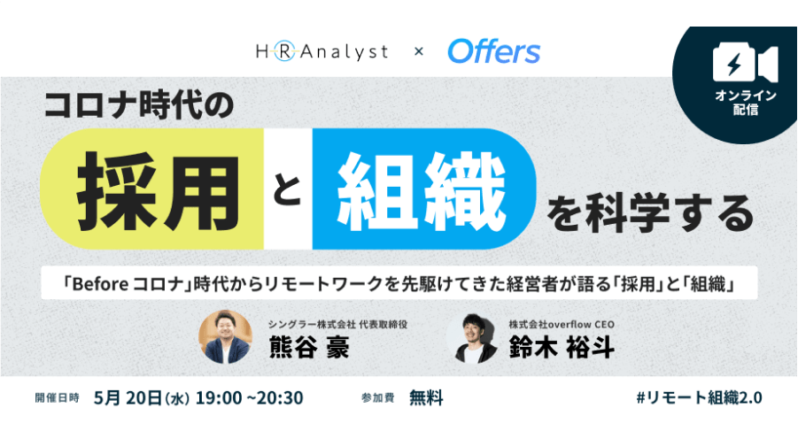 コロナ時代の「採用」と「組織」を科学する ~「Before コロナ」時代からリモートワークを先駆けてきた経営者が語る「採用」と「組織」~
