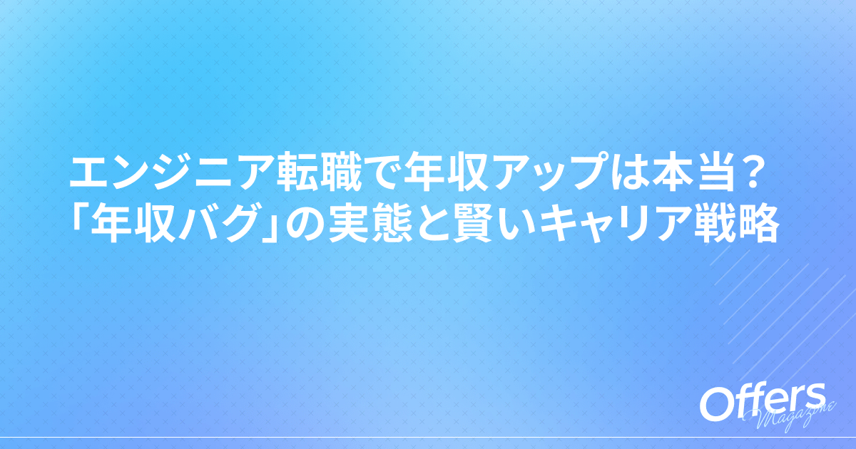 エンジニア転職で年収アップは本当?「年収バグ」の実態と賢いキャリア戦略