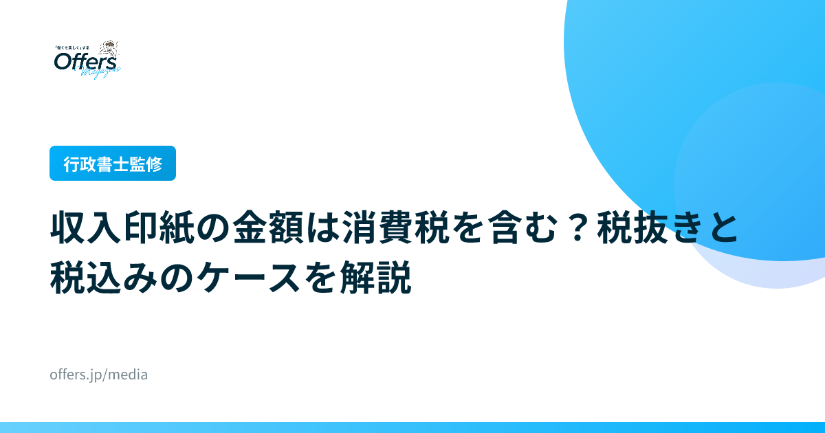 【行政書士監修】収入印紙の金額は消費税を含む？税抜きと税込みのケースを解説