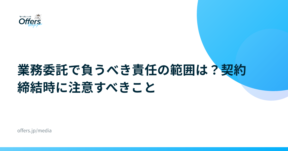 業務委託で負うべき責任の範囲は？契約締結時に注意すべきこと