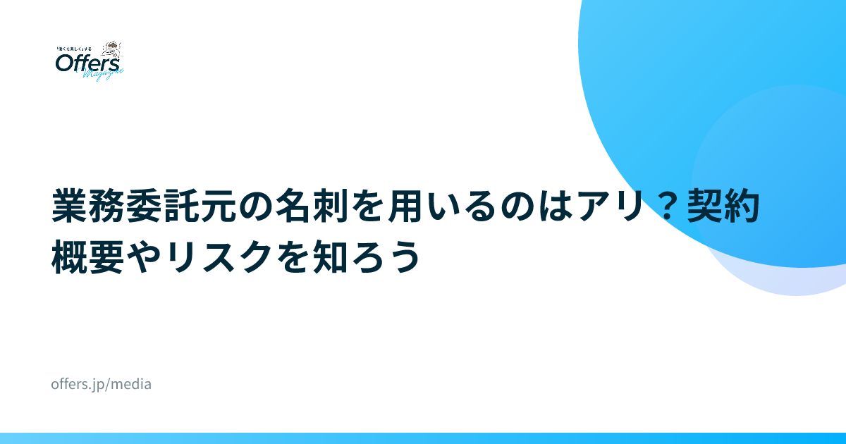 業務委託元の名刺を用いるのはアリ？契約概要やリスクを知ろう