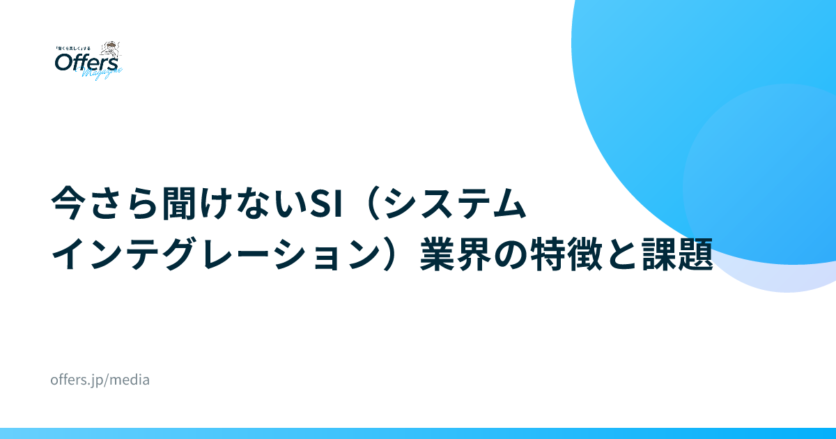 今さら聞けないSI（システムインテグレーション）業界の特徴と課題