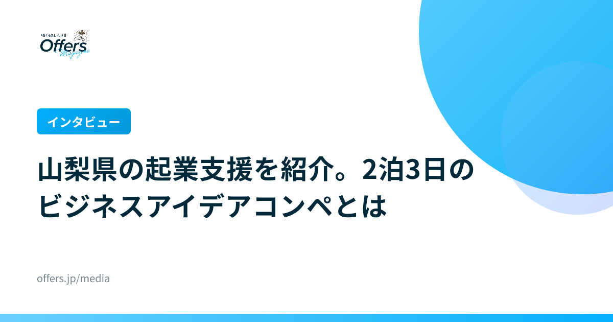 【インタビュー】山梨県の起業支援を紹介。2泊3日のビジネスアイデアコンペとは