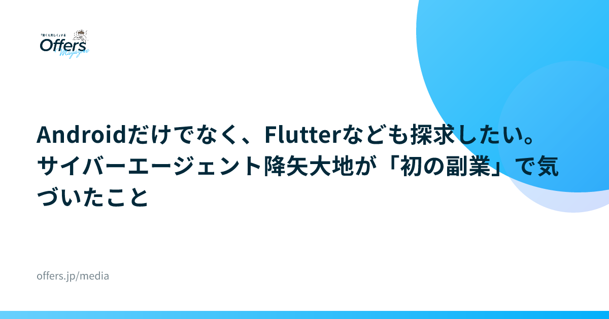 Androidだけでなく、Flutterなども探求したい。サイバーエージェント降矢大地が「初の副業」で気づいたこと