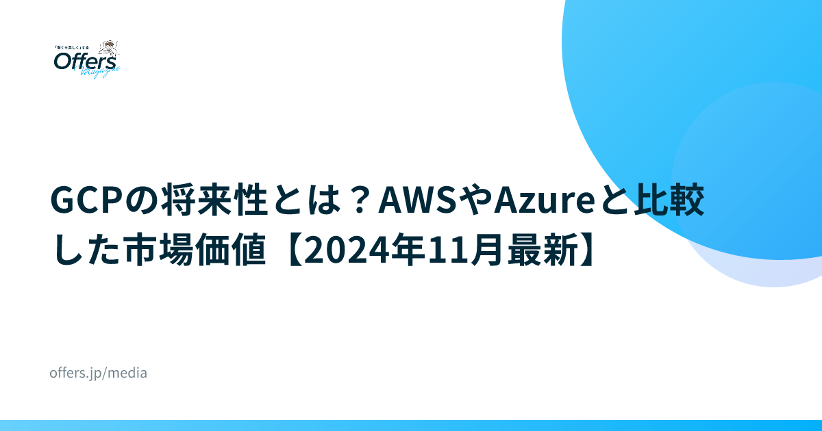 GCPの将来性とは？AWSやAzureと比較した市場価値【2024年11月最新】