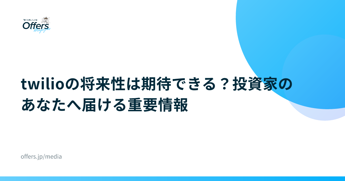 twilioの将来性は期待できる？投資家のあなたへ届ける重要情報