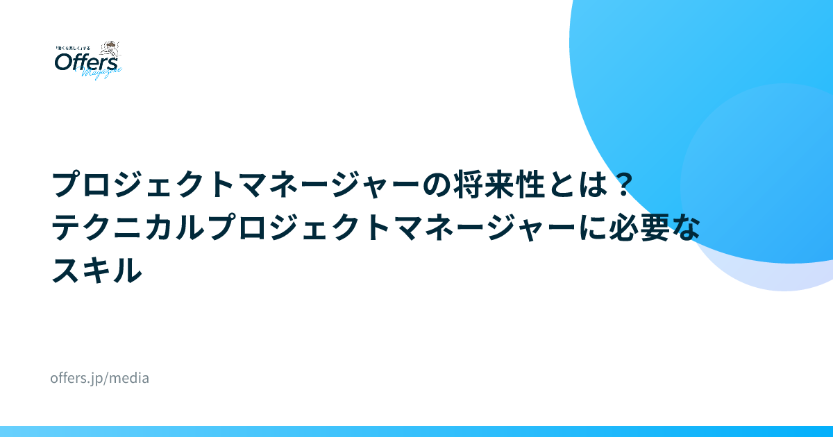 プロジェクトマネージャーの将来性とは？テクニカルプロジェクトマネージャーに必要なスキル