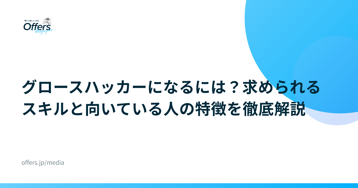 グロースハッカーになるには？求められるスキルと向いている人の特徴を徹底解説