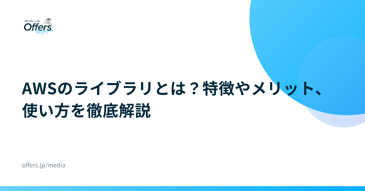 AWSのライブラリとは？特徴やメリット、使い方を徹底解説