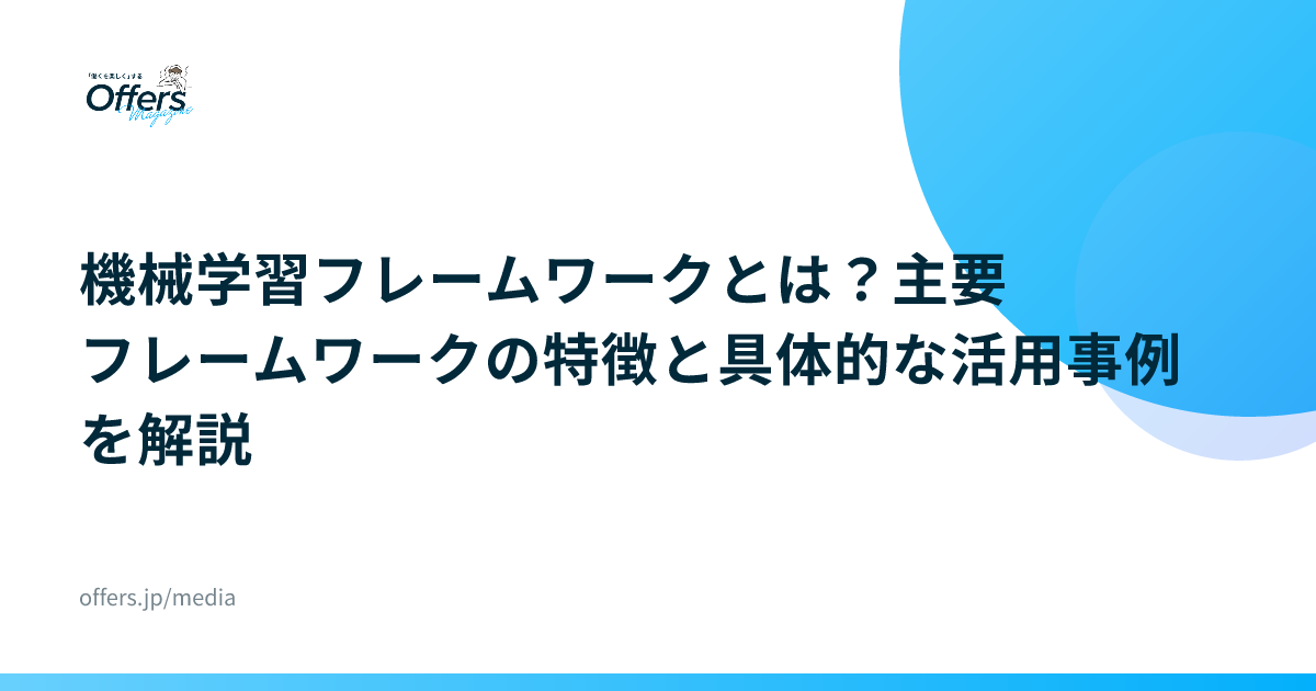 機械学習フレームワークとは？主要フレームワークの特徴と具体的な活用事例を解説