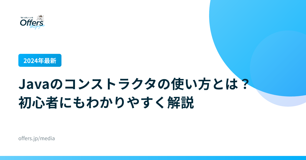 【2024年最新】Javaのコンストラクタの使い方とは？初心者にもわかりやすく解説