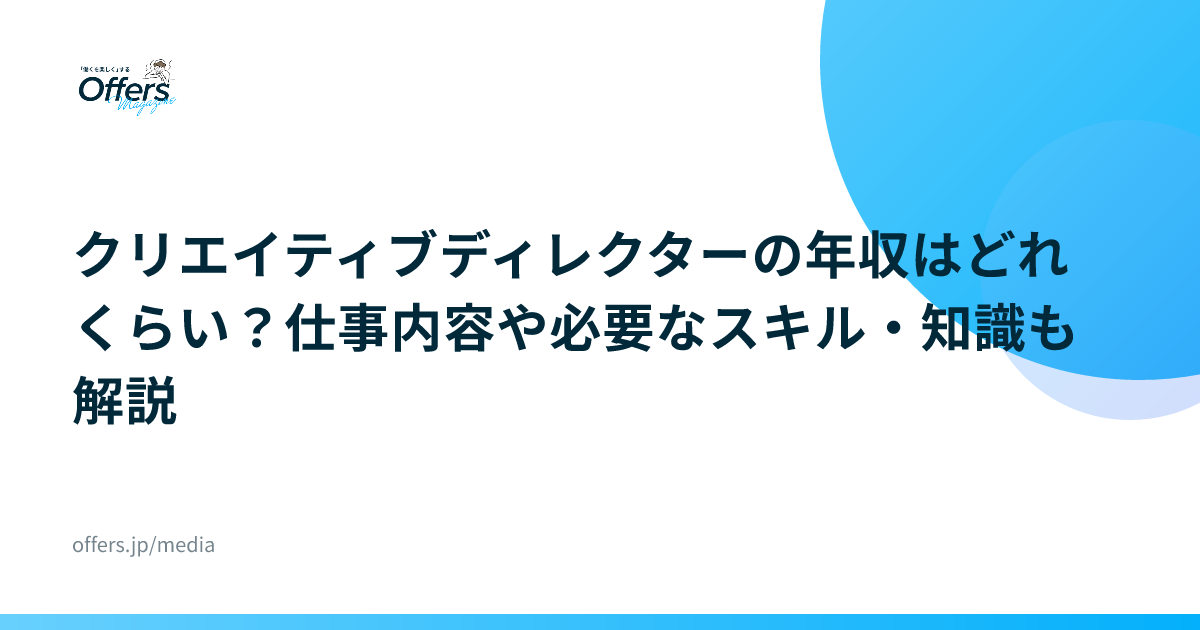 クリエイティブディレクターの年収はどれくらい？仕事内容や必要なスキル・知識も解説