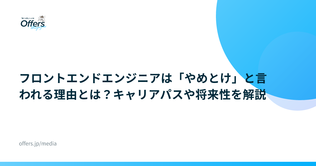 フロントエンドエンジニアは「やめとけ」と言われる理由とは？キャリアパスや将来性を解説