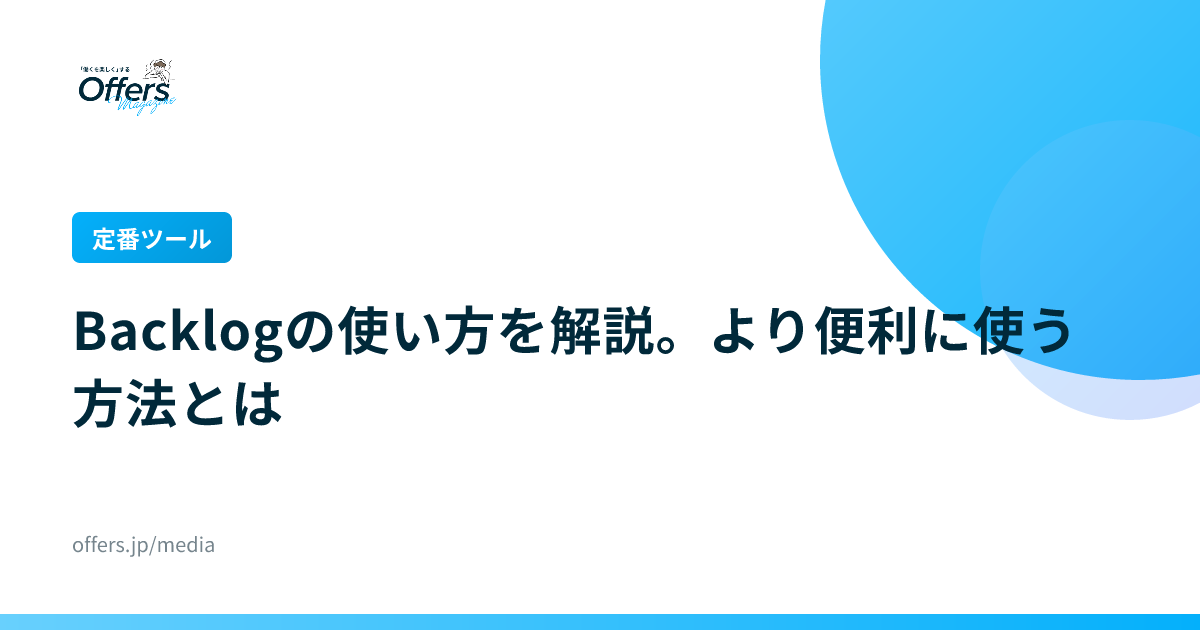 【定番ツール】Backlogの使い方を解説。より便利に使う方法とは