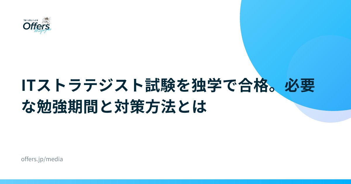 ITストラテジスト試験を独学で合格。必要な勉強期間と対策方法とは