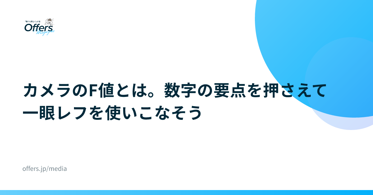 カメラのF値とは。数字の要点を押さえて一眼レフを使いこなそう