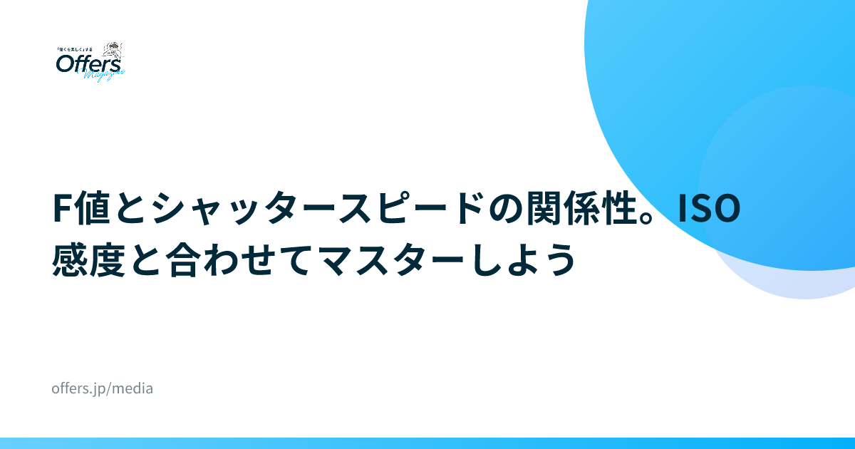 F値とシャッタースピードの関係性。ISO感度と合わせてマスターしよう