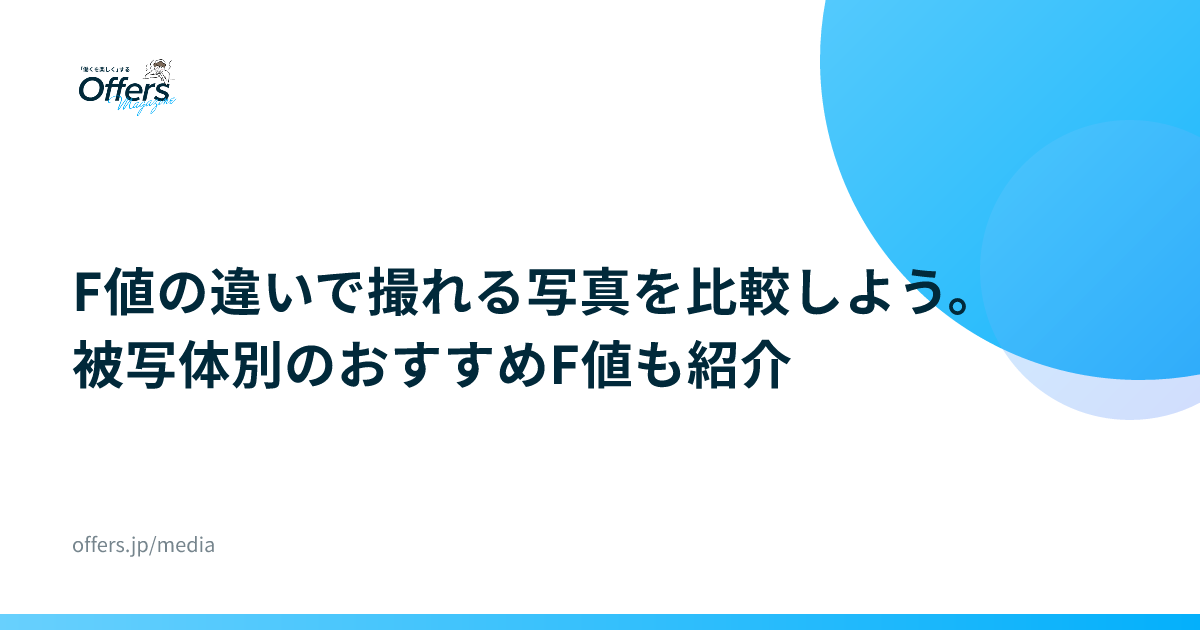 F値の違いで撮れる写真を比較しよう。被写体別のおすすめF値も紹介