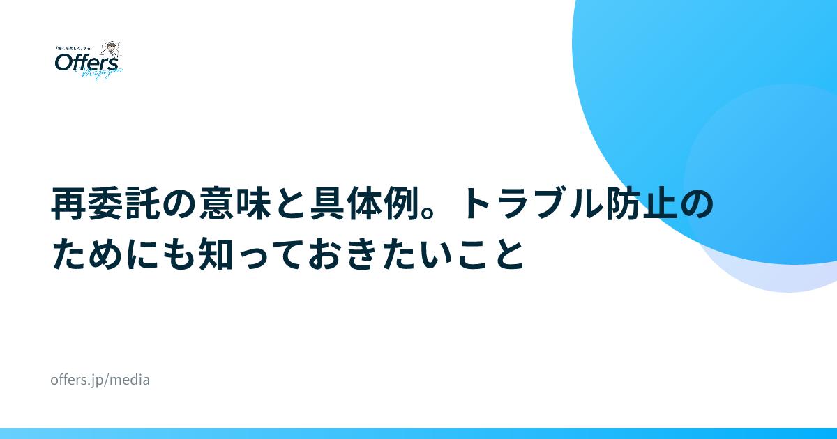 再委託の意味と具体例。トラブル防止のためにも知っておきたいこと