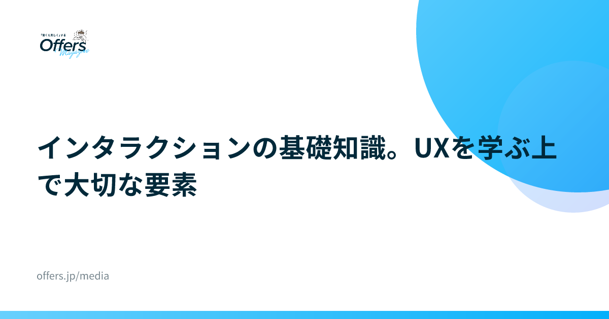 インタラクションの基礎知識。UXを学ぶ上で大切な要素