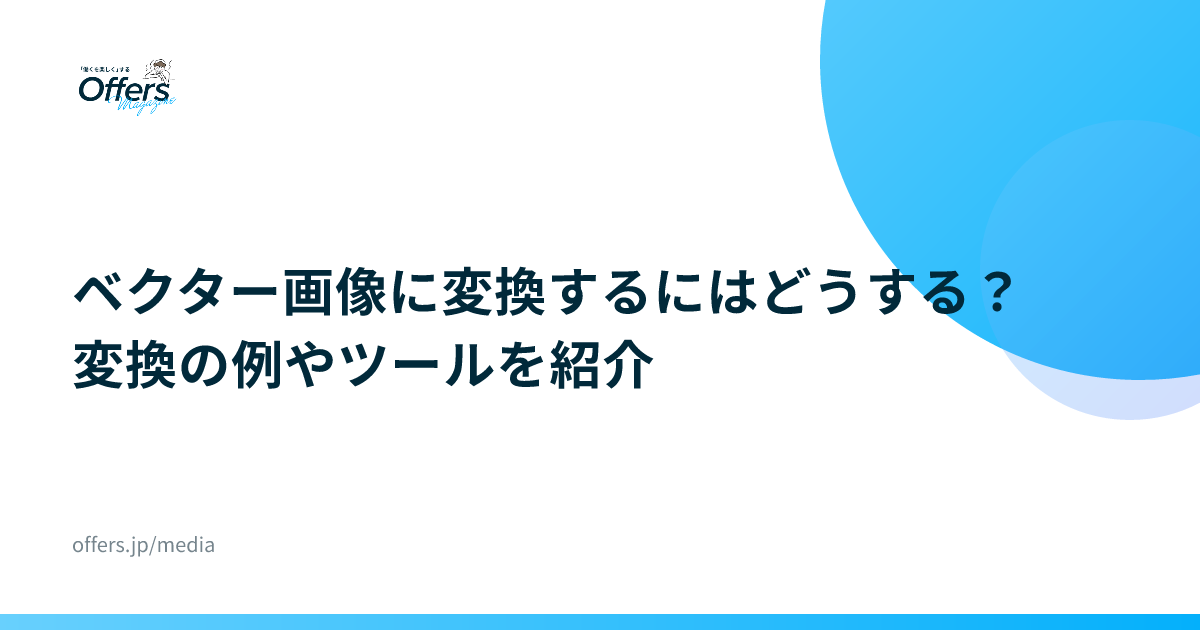 ベクター画像に変換するにはどうする？変換の例やツールを紹介