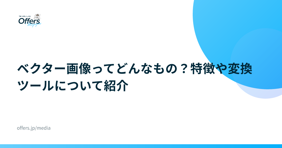 ベクター画像ってどんなもの？特徴や変換ツールについて紹介