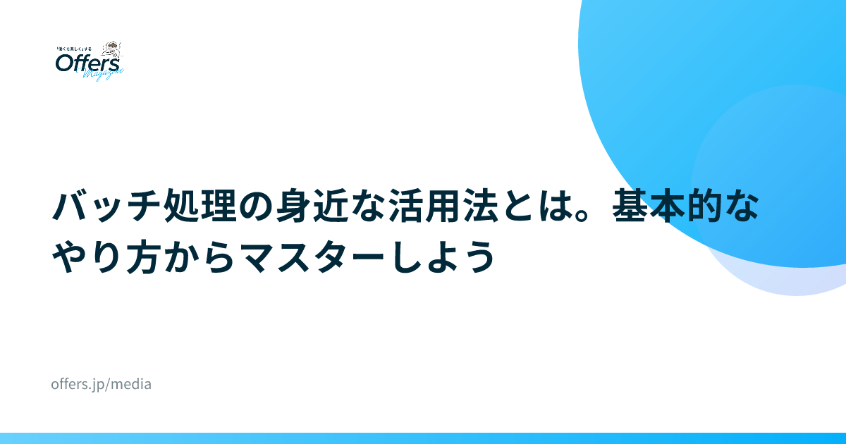 バッチ処理の身近な活用法とは。基本的なやり方からマスターしよう