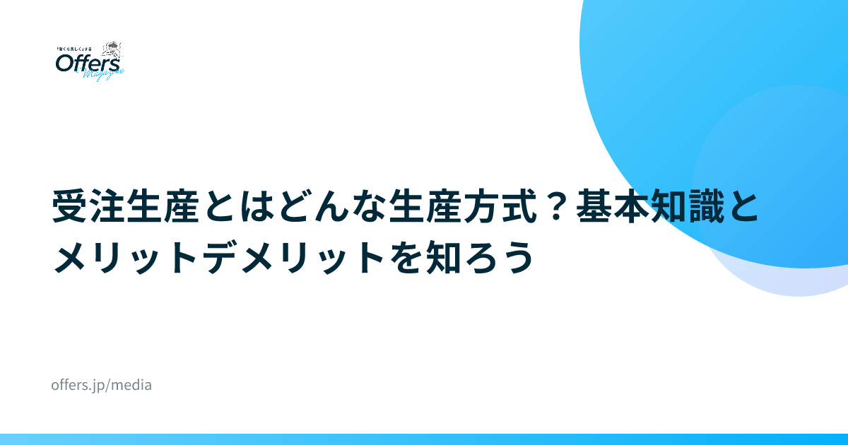 受注生産とはどんな生産方式？基本知識とメリットデメリットを知ろう