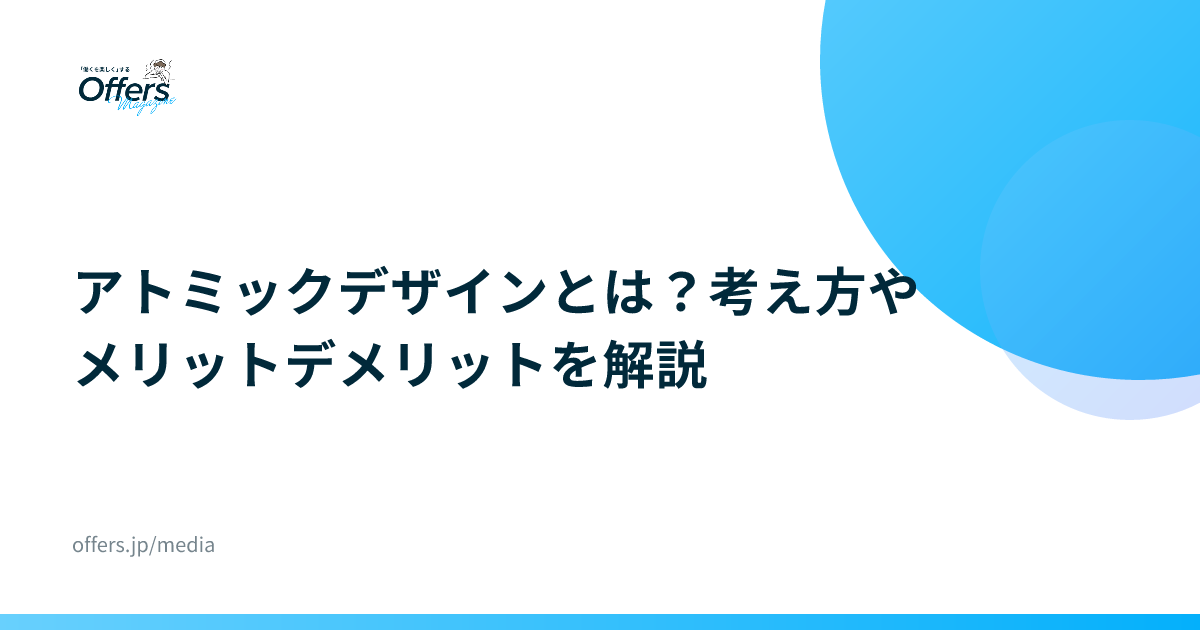 アトミックデザインとは？考え方やメリットデメリットを解説