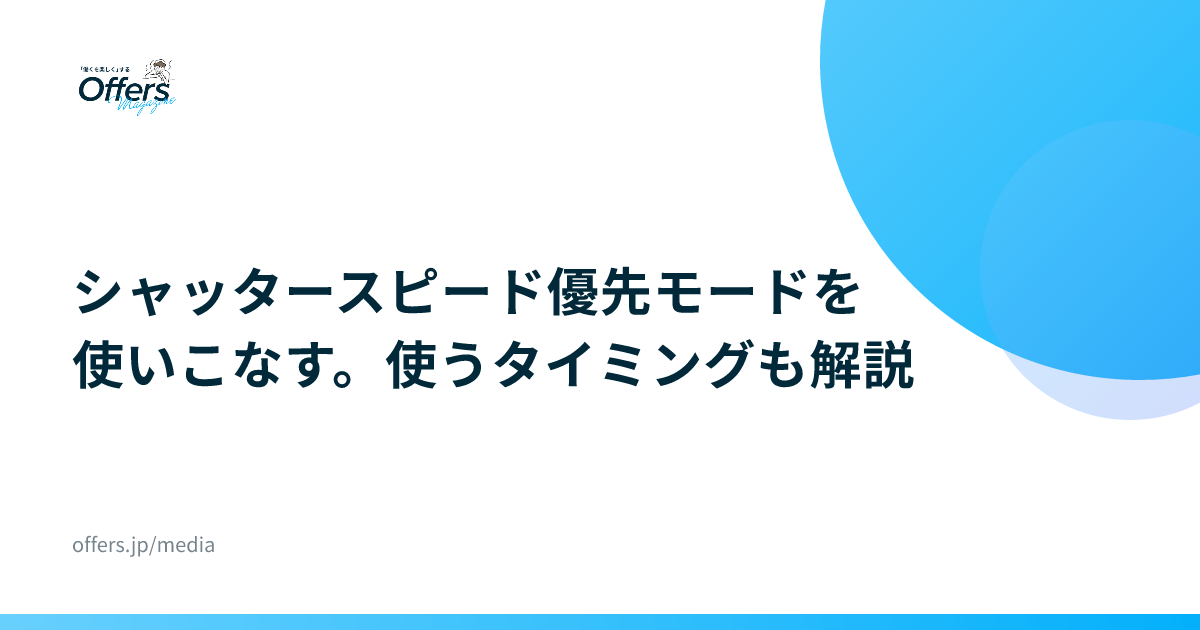 シャッタースピード優先モードを使いこなす。使うタイミングも解説