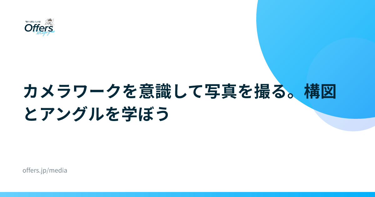 カメラワークを意識して写真を撮る。構図とアングルを学ぼう