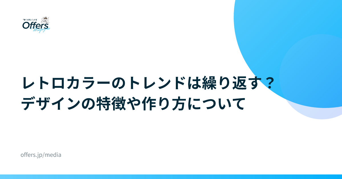 レトロカラーのトレンドは繰り返す？デザインの特徴や作り方について
