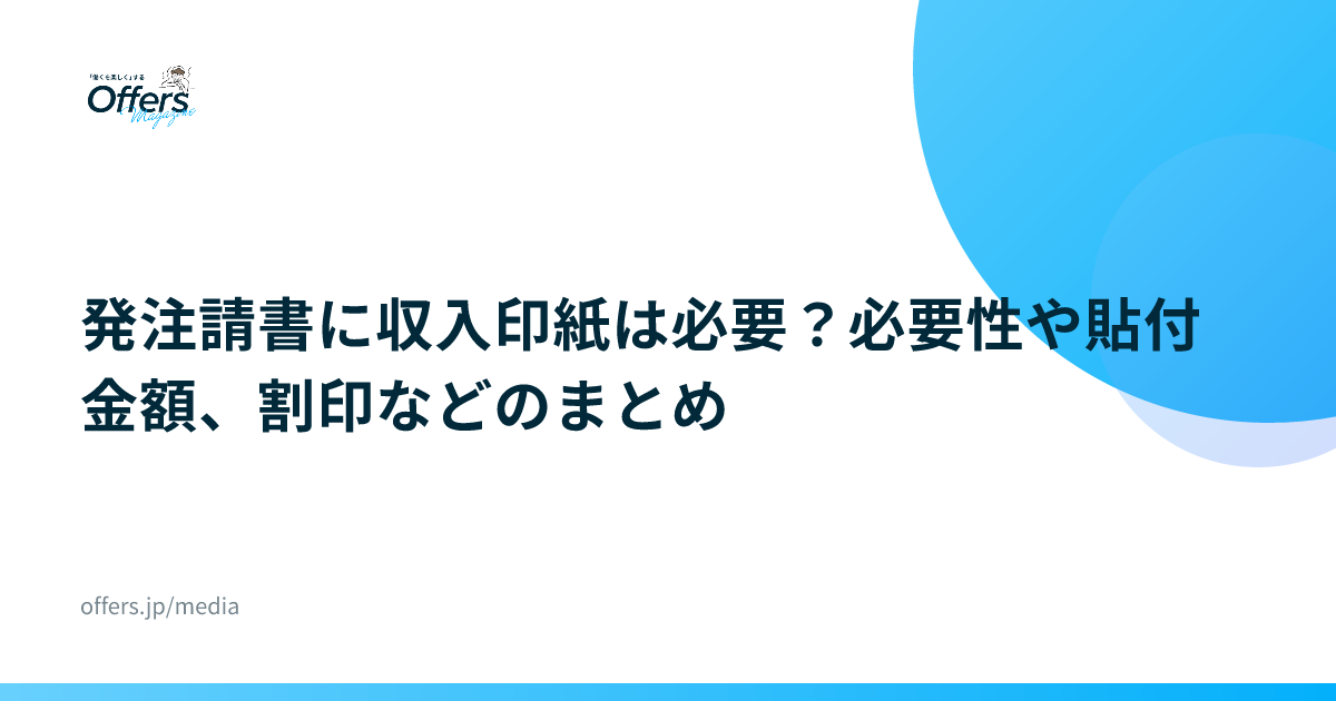 発注請書に収入印紙は必要？必要性や貼付金額、割印などのまとめ